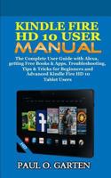 Kindle Fire HD 10 User Manual: The Complete User Guide with Alexa, getting Free Books & Apps, Troubleshooting, Tips & Tricks for Beginners and Advanced Kindle Fire HD 10 Tablet Users 1791375715 Book Cover