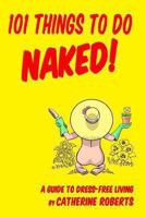 101 Things to do Naked! A Guide to 'Dress-Free' Living 1492374415 Book Cover