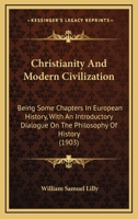 Christianity and Modern Civilization: Being Some Chapters in European History, with an Introductory Dialogue on the Philosophy of History 1360871314 Book Cover