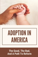 Adoption In America: The Good, The Bad, And A Path To Reform: Adoption In America null Book Cover