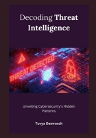 Decoding Threat Intelligence: Unveiling Cybersecurity's Hidden Patterns B0CV6432WB Book Cover