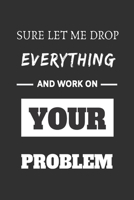Sure, Let Me Drop Everything and Work On Your Problem: Lined Journal Notebook 1701621290 Book Cover