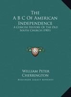 The A B C Of American Independence: A Concise History Of The Old South Church 1169464513 Book Cover