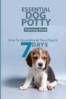 Essential Dog Potty Training Book- How To Housebreak Your Dog In 7 Days: How To Housebreak Your Dog B08QRXV6N3 Book Cover