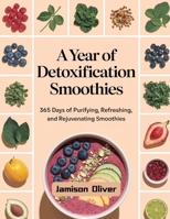 A Year of Detoxification Smoothies: 365 Days of Purifying, refreshing, and rejuvenating smoothies (A Year of Smoothies Books) B0DZ6F75SD Book Cover