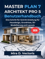Masterplan 7 Architekt Pro 5 Benutzerhandbuch: Eine Schritt-für-Schritt-Anleitung für Hausdesign, Grundrisse, 3D-Modellierung und Layouts (German Edition) B0H661TW8X Book Cover