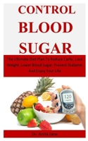 Control Blood Sugar: The Ultimate Diet Plan To Reduce Carbs, Lose Weight, Lower Blood Sugar, Prevent Diabetes And Enjoy Your Life 1710599235 Book Cover