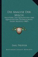 Die Analyse Der Milch: Anleitung Zur Qualitativen Und Quantitativen Untersuchung Dieses Secretes (1887) 1161064389 Book Cover