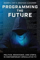 Programming the Future: Politics, Resistance, and Utopia in Contemporary Speculative TV 0231198310 Book Cover