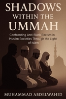 Shadows Within the Ummah: Confronting Anti-Black Racism in Muslim Societies Through the Light of Islam B0FG3F88ZT Book Cover
