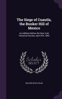 The Siege Of Cuautla, The Bunker Hill Of Mexico: An Address Before The New York Historical Society, April 4, 1893 0526807059 Book Cover
