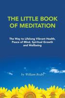 The Little Book of Meditation: The Way to Lifelong Vibrant Health, Peace of Mind, Spiritual Growth and Wellbeing 0972190783 Book Cover