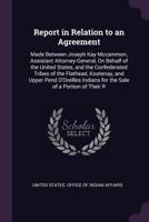 Report in Relation to an Agreement: Made Between Joseph Kay Mccammon, Assistant Attorney-General, On Behalf of the United States, and the Confederated ... Indians for the Sale of a Portion of Their R 1377338568 Book Cover