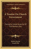 A Treatise on Church Government, Formerly Called Anarchy of the Ranters, &c., Being a Two-fold Apology for the Church and People of God, Called in Derision Quakers. To Which is Added An Epistle to the 1436756081 Book Cover
