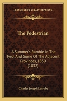 The Pedestrian: A Summer's Ramble In The Tyrol And Some Of The Adjacent Provinces, 1830 1165119536 Book Cover