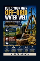 BUILD YOUR OWN OFF-GRID WATER WELL: A Practical Step-by-Step Guide to Finding Groundwater, Installing a Low-Cost Manual Well, and Creating a Safe, ... Supply Without Expensive Drilling Equipment B0H85TFJ91 Book Cover