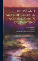 The Use and Abuse of Colours and Mediums in Oil Painting: A Handbook for Artists and Art Students 1022442112 Book Cover