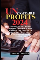 Unstoppable Profits 2024: Mastering the 24-7 Business Blueprint" And How to Build a Business That Pays You 24 Hours a Day, 7 Days a Week, 4 Week B0CPXZM53P Book Cover