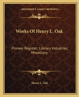 Works Of Henry L. Oak: Pioneer Register; Literary Industries; Miscellany 0548503281 Book Cover