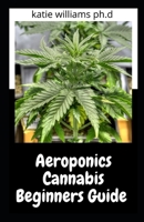Aeroponics Cannabis Beginners Guide: Prefect Step by Step Guide to Growing Marijuana Using Aeroponics Method B091NRYBVT Book Cover