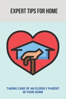 Expert Tips For Home: Taking Care Of An Elderly Parent In Your Home: Guide To Care For Your Elderly Parent B0948MX2Y4 Book Cover