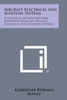 Aircraft Electrical and Ignition Systems: A Practical Instruction and Reference Work on Aircraft Electrical and Ignition Systems 1258799707 Book Cover