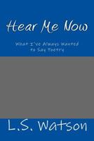Hear Me Now: What I've Always Wanted to Say Poetry 1535147768 Book Cover