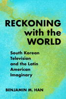 Reckoning with the World: South Korean Television and the Latin American Imaginary 1439923248 Book Cover