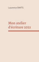 Mon atelier d'écriture 2021: Mes consignes, mes conseils, mes textes (French Edition) 2322478008 Book Cover