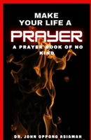 MAKE YOUR LIFE A PRAYER: A Prayer Book Of No Kind. B0CKD5LMC9 Book Cover