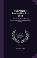The People's Practical Poultry Book: A Work On The Breeds, Breeding, Rearing, And General Management Of Poultry 1354602323 Book Cover