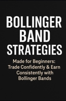 Bollinger Band Strategies: Made for Begginers: Trade Confidently & Earn Consistently With Bollinger Bands B0FH4V5ZPP Book Cover