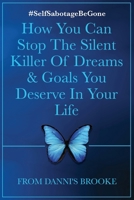 Self-Sabotage Be Gone: How You Can Stop The Silent Killer Of Dreams & Goals You Deserve In Your Life B09RPW3K3D Book Cover