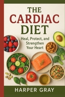 The Cardiac Diet: Healing Foods and Lifestyle Choices to Prevent and Reverse Heart Disease B0FSJ6CYWM Book Cover