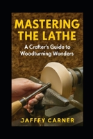 Mastering the Lathe: A Crafter's Guide to Woodturning Wonders B0F71L8SMX Book Cover