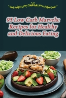 95 Low Carb Marvels: Recipes for Healthy and Delicious Eating B0CLPHGPHL Book Cover