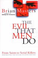The Evil That Men Do: From Saints to Serial Killers: Penetrating the Nature of Good and Evil 0552143073 Book Cover