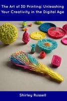 The Art of 3D Printing: Unleashing Your Creativity in the Digital Age B0CDNFCZNN Book Cover