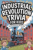 INDUSTRIAL REVOLUTION TRIVIA FOR KIDS: Amazing Inventors and Big Ideas B0H6NNQ2QB Book Cover