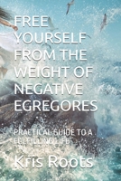 FREE YOURSELF FROM THE WEIGHT OF NEGATIVE EGREGORES: PRACTICAL GUIDE TO A FULFILLING LIFE (Soul's Mysticism) B0GGJ4G8JK Book Cover