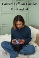 Cancer's Cellular Combat: A guide to understanding cancer's biology, treatments, and impact on everyday life B0F1Y4BCBF Book Cover