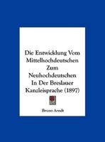 Die Entwicklung Vom Mittelhochdeutschen Zum Neuhochdeutschen In Der Breslauer Kanzleisprache (1897) 116230443X Book Cover