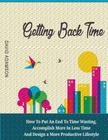 Getting Back Time: How to Put an End to Time Wasting, Accomplish More in Less Time and Design a More Productive Lifestyle 1533560455 Book Cover