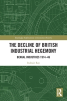The Decline of British Industrial Hegemony: Bengal Industries 1914-46 1032212039 Book Cover