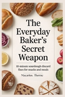 The Everyday Baker’s Secret Weapon: 10-Minute Sourdough Discard Fixes for Snacks and Meals B0FNWXPQ33 Book Cover