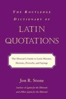 The Routledge Dictionary of Latin Quotations: The Illiterati's Guide to Latin Maxims, Mottoes, Proverbs, and Sayings (Latin for the Illiterati) 0415969093 Book Cover