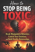 How to Stop Being Toxic: Break Manipulative Behaviors, Control Your Emotions, and Build Healthy Relationships B0GVG7GFYZ Book Cover