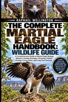 THE COMPLETE MARTIAL EAGLE HANDBOOK: WILDLIFE GUIDE: A Comprehensive Guide to Martial Eagle Biology, Behavior, Hunting Strategies, Breeding, Habitat, Ecology, Conservation, and Long-Term Survival B0HJSTV6SP Book Cover