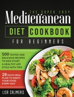 The Super Easy Mediterranean Diet Cookbook: 500 Tested and Delicious Recipes to Kick Start a Healthy Lifestyle With Tips and 28 Days Meal Plan to Enjoy Your Food Every Day 1914102428 Book Cover