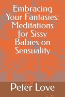 Embracing Your Fantasies: Meditations for Sissy Babies on Sensuality B0CRBGW7JL Book Cover